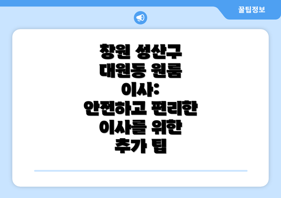 창원 성산구 대원동 원룸 이사:  안전하고 편리한 이사를 위한 추가 팁