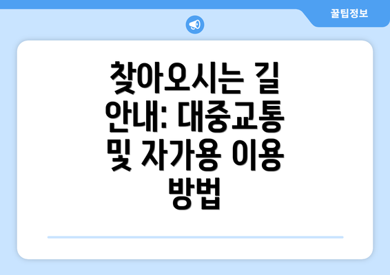 찾아오시는 길 안내: 대중교통 및 자가용 이용 방법