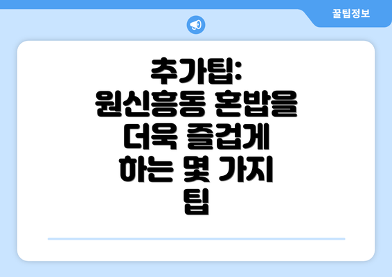 추가팁: 원신흥동 혼밥을 더욱 즐겁게 하는 몇 가지 팁