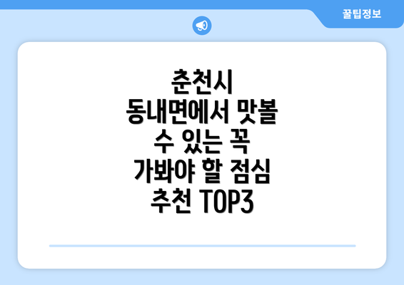 춘천시 동내면에서 맛볼 수 있는 꼭 가봐야 할 점심 추천 TOP3