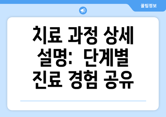 치료 과정 상세 설명:  단계별 진료 경험 공유