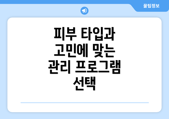 피부 타입과 고민에 맞는 관리 프로그램 선택