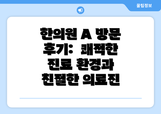 한의원 A 방문 후기:  쾌적한 진료 환경과 친절한 의료진