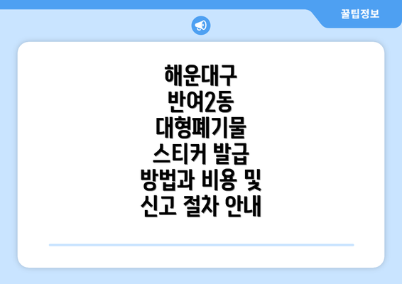 해운대구 반여2동 대형폐기물 스티커 발급 방법과 비용 및 신고 절차 안내