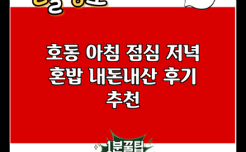 호동 아침 점심 저녁 혼밥 내돈내산 후기 추천