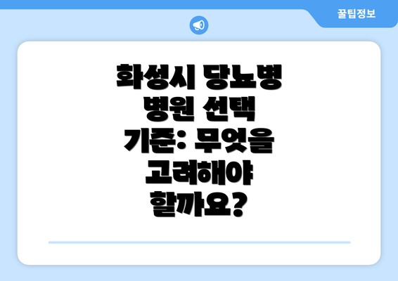 화성시 당뇨병 병원 선택 기준: 무엇을 고려해야 할까요?