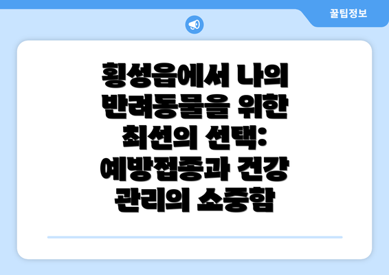 횡성읍에서 나의 반려동물을 위한 최선의 선택: 예방접종과 건강 관리의 소중함