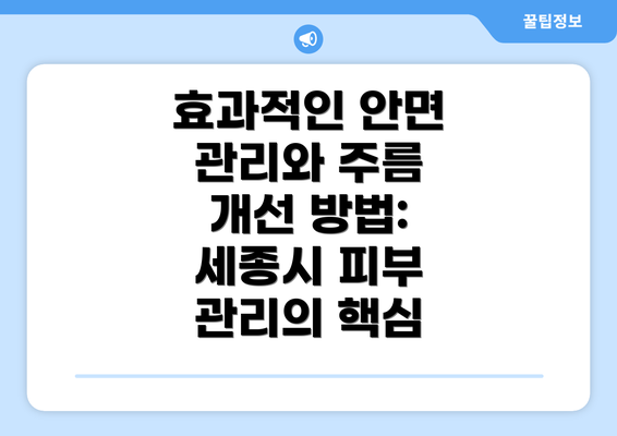 효과적인 안면 관리와 주름 개선 방법: 세종시 피부 관리의 핵심