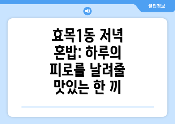 효목1동 저녁 혼밥: 하루의 피로를 날려줄 맛있는 한 끼