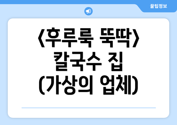 <후루룩 뚝딱> 칼국수 집 (가상의 업체)