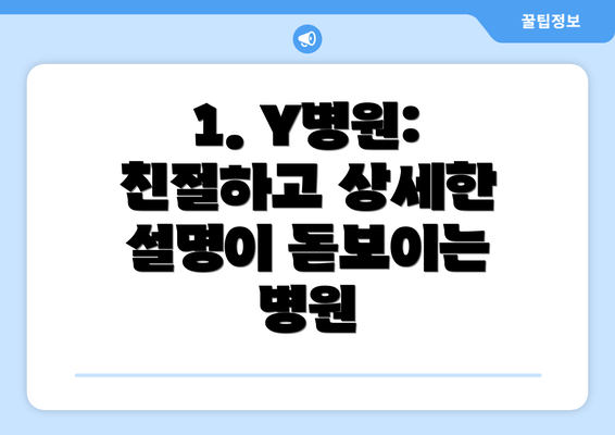 1. Y병원: 친절하고 상세한 설명이 돋보이는 병원