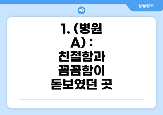 1. (병원 A) :  친절함과 꼼꼼함이 돋보였던 곳