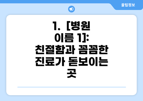 1.  [병원 이름 1]: 친절함과 꼼꼼한 진료가 돋보이는 곳