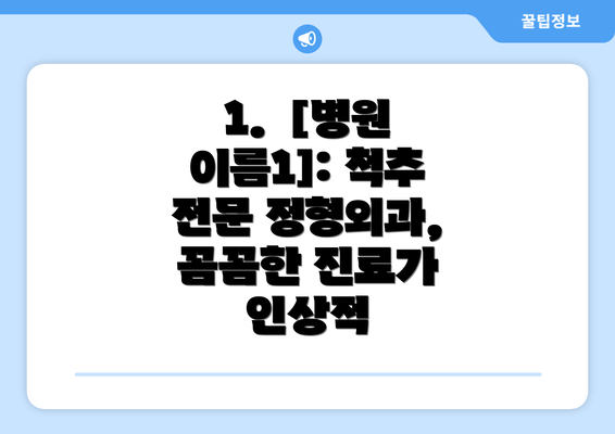 1.  [병원 이름1]: 척추 전문 정형외과, 꼼꼼한 진료가 인상적