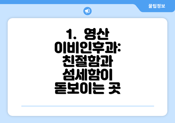 1.  영산 이비인후과: 친절함과 섬세함이 돋보이는 곳