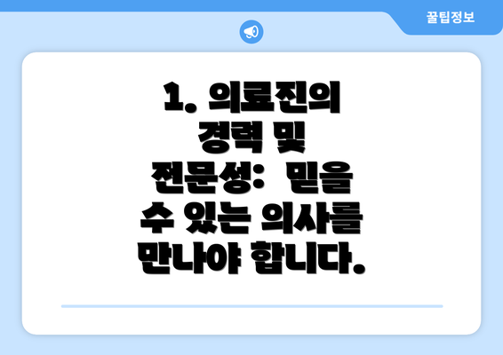 1. 의료진의 경력 및 전문성:  믿을 수 있는 의사를 만나야 합니다.