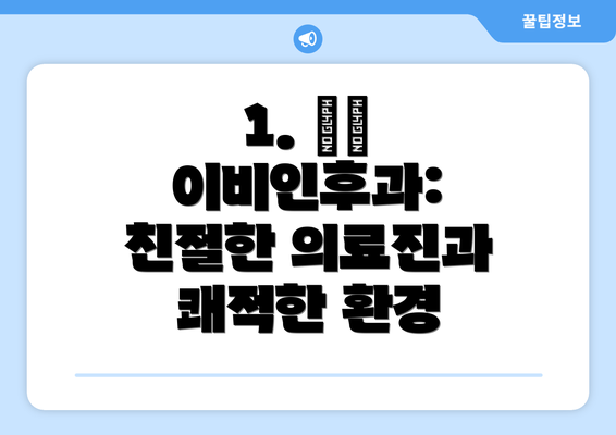 1. ○○ 이비인후과: 친절한 의료진과 쾌적한 환경