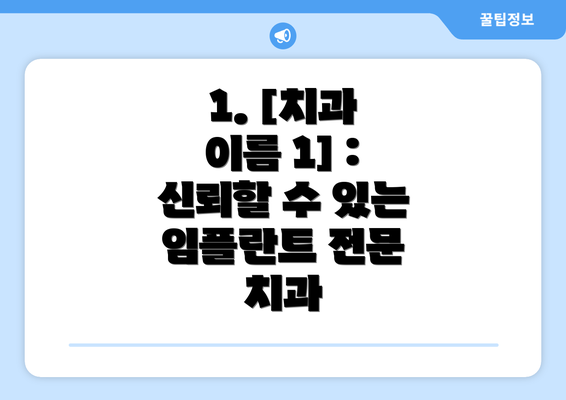 1. [치과 이름 1] :  신뢰할 수 있는 임플란트 전문 치과