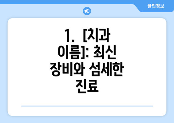 1.  [치과 이름]: 최신 장비와 섬세한 진료