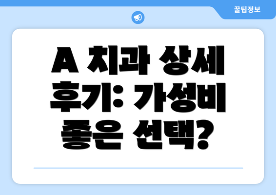 A 치과 상세 후기: 가성비 좋은 선택?