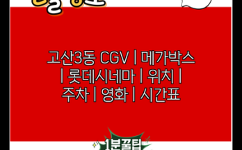 고산3동 CGV | 메가박스 | 롯데시네마 | 위치 | 주차 | 영화 | 시간표