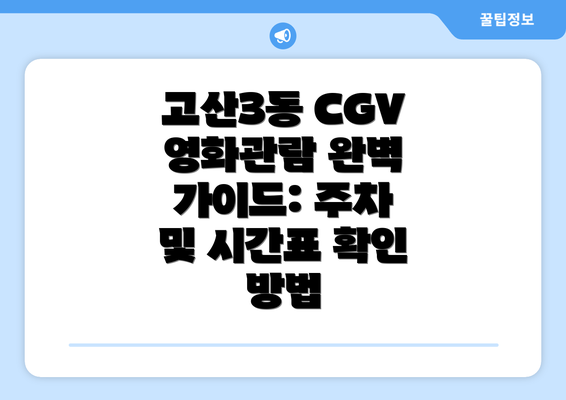 고산3동 CGV 영화관람 완벽 가이드: 주차 및 시간표 확인 방법