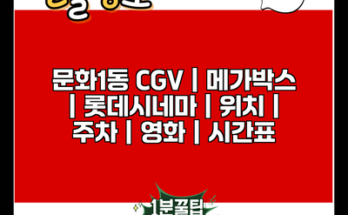 문화1동 CGV | 메가박스 | 롯데시네마 | 위치 | 주차 | 영화 | 시간표