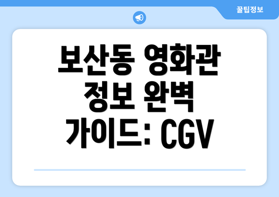 보산동 영화관 정보 완벽 가이드: CGV