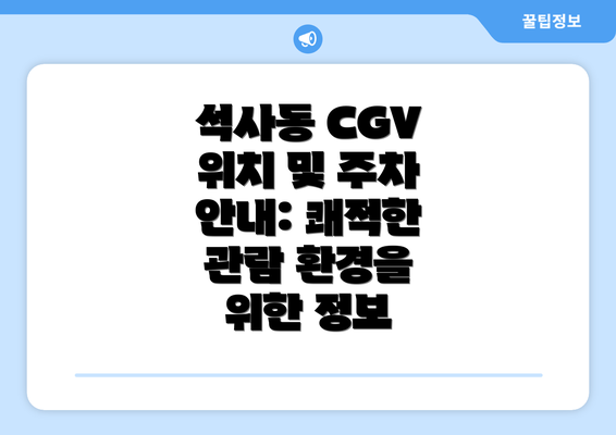 석사동 CGV 위치 및 주차 안내: 쾌적한 관람 환경을 위한 정보