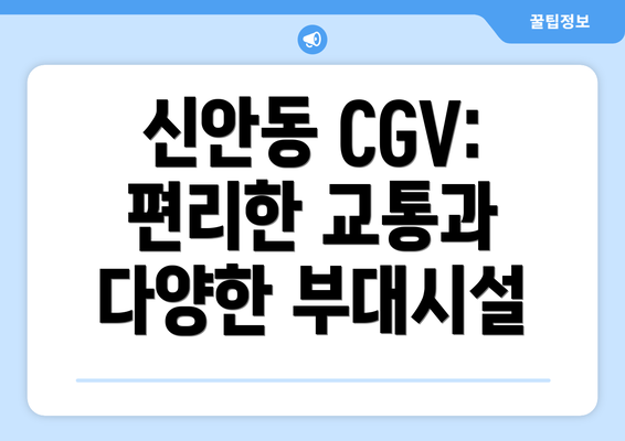 신안동 CGV: 편리한 교통과 다양한 부대시설