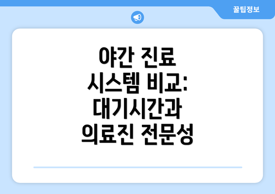 야간 진료 시스템 비교:  대기시간과 의료진 전문성