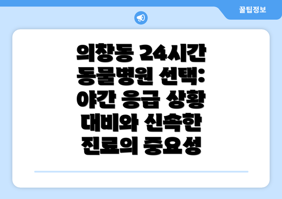 의창동 24시간 동물병원 선택: 야간 응급 상황 대비와 신속한 진료의 중요성