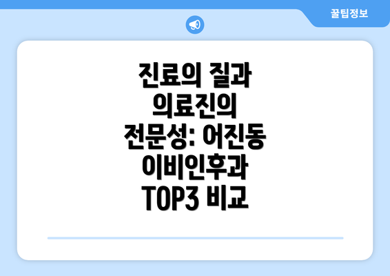 진료의 질과 의료진의 전문성: 어진동 이비인후과 TOP3 비교