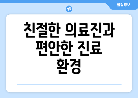 친절한 의료진과 편안한 진료 환경