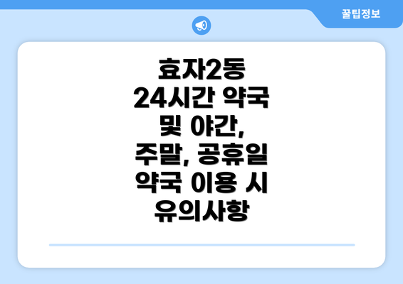 효자2동 24시간 약국 및 야간, 주말, 공휴일 약국 이용 시 유의사항