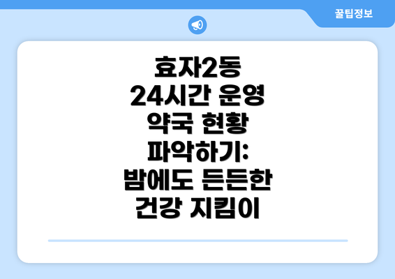 효자2동 24시간 운영 약국 현황 파악하기: 밤에도 든든한 건강 지킴이